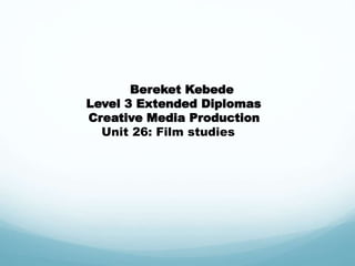 Bereket Kebede
Level 3 Extended Diplomas
Creative Media Production
Unit 26: Film studies
 
