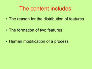 The content includes: The reason for the distribution of features The formation of two features Human modification of a process 