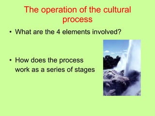The operation of the cultural process What are the 4 elements involved? How does the process  work as a series of stages 