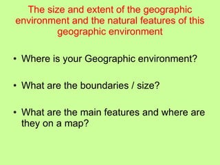 The size and extent of the geographic environment and the natural features of this geographic environment Where is your Geographic environment? What are the boundaries / size? What are the main features and where are they on a map? 