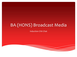 BA (HONS) Broadcast Media
Induction Chit Chat
 