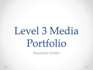 Level 3 Media
Portfolio
Stephanie Holden
 