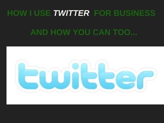 HOW I USE  TWITTER   FOR BUSINESS AND HOW YOU CAN TOO... 