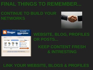FINAL THINGS TO REMEMBER... CONTINUE TO BUILD YOUR NETWORKS KEEP CONTENT FRESH & INTRESTING LINK YOUR WEBSITE, BLOGS & PROFILES WEBSITE, BLOG, PROFILES OR POSTS... 