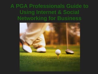 A PGA Professionals Guide to Using Internet & Social Networking for Business 