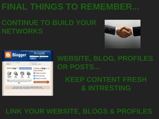 FINAL THINGS TO REMEMBER... CONTINUE TO BUILD YOUR NETWORKS KEEP CONTENT FRESH & INTRESTING LINK YOUR WEBSITE, BLOGS & PRO...