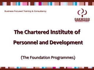 The CharteredThe Chartered Institute ofInstitute of
Personnel and DevelopmentPersonnel and Development
(The Foundation Programmes)(The Foundation Programmes)
 