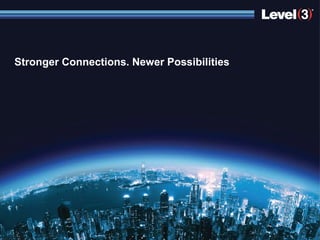 Stronger Connections. Newer Possibilities




                 © 2012 Level 3 Communications, LLC. All Rights Reserved.   1
 