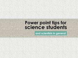 1
Power point tips for
and scientists in general
science students
 