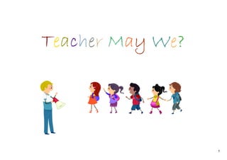 1
Teacher May We?
 