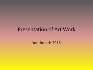 Presentation of Art Work
Youthreach 2016
 