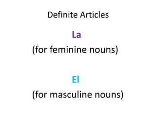 Definite Articles

          La
(for feminine nouns)

         El
(for masculine nouns)
 