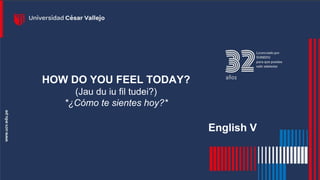 WHERE WERE
YOU
YESTERDAY?
HOW DO YOU FEEL TODAY?
(Jau du iu fil tudei?)
*¿Cómo te sientes hoy?*
English V
 