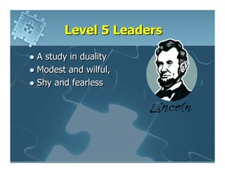 Level 5 Leaders

A study in duality
Modest and wilful,
Shy and fearless
 