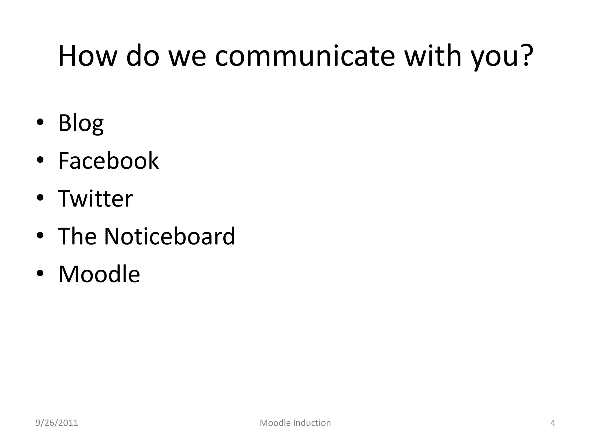 How do we communicate with you?BlogFacebookTwitterThe NoticeboardMoodle9/26/2011Moodle Induction4