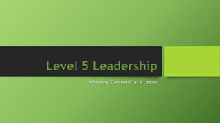 Level 5 Leadership
Achieving "Greatness" as a Leader

 