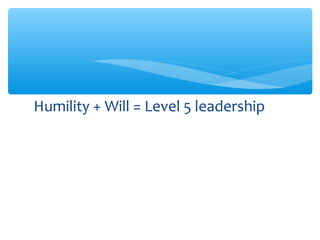 Humility + Will = Level 5 leadership
 