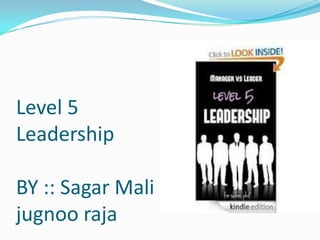 Level 5
Leadership
BY :: Sagar Mali
jugnoo raja
 