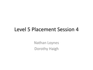 Level 5 Placement Session 4

        Nathan Loynes
        Dorothy Haigh
 