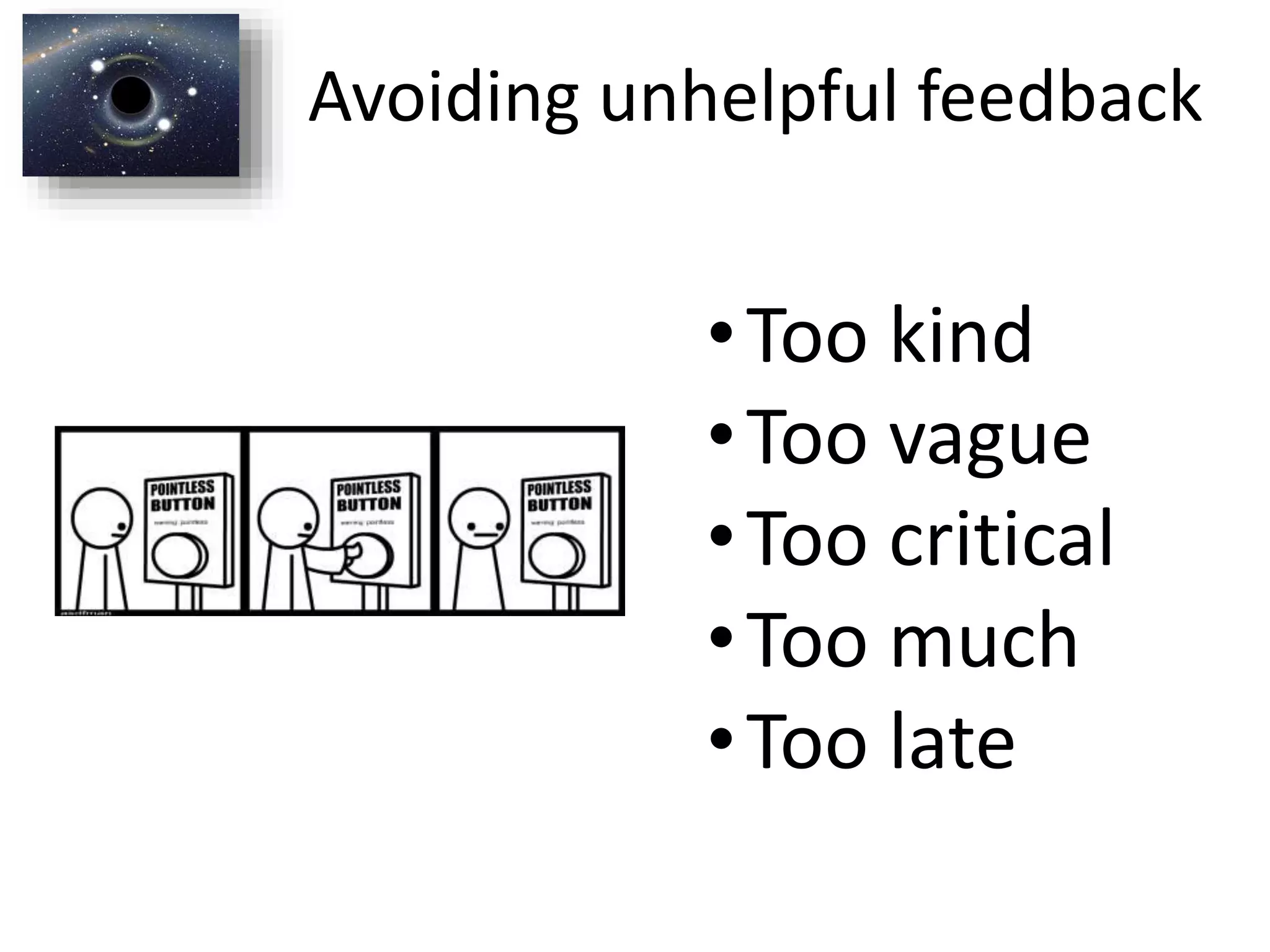 Avoiding unhelpful feedback
•Too kind
•Too vague
•Too critical
•Too much
•Too late
 