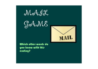 MAIL
GAME
Which other words do 
you know with this 
ending?
 