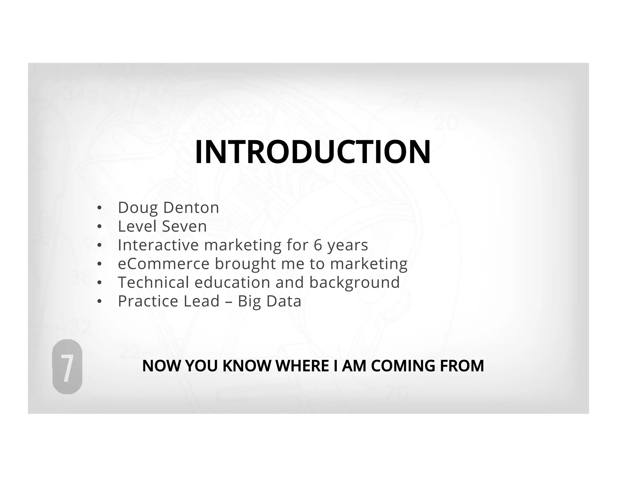 INTRODUCTION
•    Doug Denton
•    Level Seven
•    Interactive marketing for 6 years
•    eCommerce brought me to marketing
•    Technical education and background
•    Practice Lead – Big Data



       NOW YOU KNOW WHERE I AM COMING FROM
 
