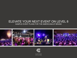 1
Sample Event Plans | Level 8 at The Americana at Brand
ELEVATE YOUR NEXT EVENT ON LEVEL 8
SAMPLE EVENT PLANS FOR THE AMERICANA AT BRAND
 