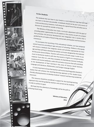 To Our Students
The textbook that you have in your hands is a very important tool that will help
you learn in the best way possible. A textbook should not be your only source of
study and discovery; however, it will always be a good friend that will allow you to
discover for yourself the wonder of learning.
The Ministry of Education has made a curricular adjustment with the goal of
providing better opportunities for all students in the country as part of a project
that promotes full personal development and integration into a society that is
guided by the principles of Good Living, democratic participation and harmonious
coexistence.
To accompany the launching of this educational initiative, we have prepared
several resources according to age and years of schooling. Children in first grade
will receive a textbook that integrates stories and activities appropriate for their
age and that will help to develop the holistic curriculum designed for this Subnivel
de Educación General Básica. Teachers will receive a CD with songs in order to use
music to familiarize students with their first words in English as a complementary
material. From then on, until they complete the Bachillerato General Unificado,
students will receive textbooks, audio CDs and extra resources that will contribute
to the development of their learning in the areas of Science, Social Sciences,
Language and Literature, Mathematics and Foreign Language-English.
Itisalso importanttoknowthatteacherswill receiveteachingguides(teacher’s
books) that will enhance the teaching-learning approach of the student book,
thereby allowing teachers to develop students’ research and learning outside the
classroom.
This resource should be considered a support for the teaching-learning
approach that must be guided by teachers and carried out by students
in order to achieve its goal.
We hope that this adventure of knowledge will be the path to
achieving Good Living.
Ministry of Education
2016
VP8_WBPreliminares.indd 3 9/08/16 5:55 p.m.
 