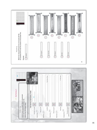 Reading
Match
the
notices
(A-H)
with
the
correct
place
(6-10).
For
questions
6-10,
mark
the
answers
in
the
answer
box.
Example:
Answer
0
A
A
A
A
A
A
B
B
B
B
B
B
C
C
C
C
C
C
D
D
D
D
D
D
E
E
E
E
E
E
F
F
F
F
F
F
G
G
G
G
G
G
H
H
H
H
H
H
6
7
8
9
10
A
B
C
6.
0.
7.
8.
9.
10.
D
E
F
G
H
Drugstore
Hospital
Tech-shop
Museum
Hotel
School
85
Test
Training
C
Listening
Listen
to
some
information
about
a
natural
park.
Listen
and
complete
the
questions
1-5.
Listen
to
the
information
twice.
THE
WORLD
NATIONAL
PARK
Answer
0
five
1
2
3
4
5
1.
2.
the
Green
Zone
3.
4.
in
this
area
0.
5.
five
Number
of
zones:
Green
Zone
Red
Zone
Yellow
Zone
Blue
Zone
Orange
Zone
Place
to
visit:
Location:
Places
to
go
to:
Warning:
This
person
gives
additional
information:
Answer
85
85
Unidad 6.indd 85 10/03/2016 11:09:17 a.m.
 