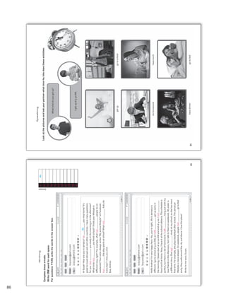 Speaking
Look
at
the
pictures
and
ask
your
partner
what
time
he/she
does
these
activities.
What
time
do
you
get
up?
I
get
up
at
5:30
AM.
get
up
do
homework
go
to
school
have
dinner
have
lunch
go
to
bed
86
Complete
these
e-mails.
Write
ONE
word
for
each
space.
For
questions
11-20,
write
the
words
in
the
answer
box.
Writing
Answer
0
Do
11
12
13
14
15
16
17
18
19
20
Hi
Susan!
How
are
you
in
Jamaica?
(0)
you
miss
home?
It’s
great
to
travel
abroad
and
visit
other
countries.
I
have
many
questions
for
you.
(11)
you
study
in
the
morning
or
in
the
afternoon?
What
time
(12)
you
finish
school?
I
think
your
lifestyle
is
different
now,
right?
For
example,
what
(13)
people
do
on
weekends?
Your
sister
always
writes
“My
active
lifestyle”
on
Facebook.
(14)
she
play
sports
at
school?
What
(15)
Katy
do
every
day?
I
miss
you
a
lot.
Bye,
Andres.
From:
From:
To:
To:
boy2000@pal-e.com
susy15@ehome.com
susy15@ehome.com
boy2000@pal-e.com
Do
Hello
Andres!
I’m
very
happy
here.
Yes,
you’re
right,
life
in
Jamaica
is
different.
I
go
to
school
at
9:00
AM,
so
I
(16)
get
up
early
in
the
morning.
Classes
start
at
10:00
AM
and
end
at
4:00.
I
(17)
have
lunch
at
home.
Now,
I
have
it
at
the
school
cafeteria.
The
schedule
is
perfect,
but
there
is
a
lot
of
homework.
I
(18)
hang
out
with
my
new
friends
in
the
afternoon,
but
I
talk
to
them
on
weekends.
My
sister
is
a
different
story.
She
(19)
study
at
my
school,
so
she
has
more
free
time.
For
example,
she
plays
basketball
after
school.
The
Jamaican
lifestyle
is
more
relaxed.
On
weekends,
people
(20)
go
to
bed
early;
they
walk
around
the
city
and
dance.
I
love
this
place!
Write
to
me
soon,
Susan.
86
86
Unidad 6.indd 86 10/03/2016 11:09:18 a.m.
 
