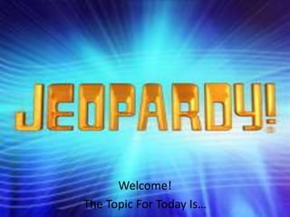 Welcome!
The Topic For Today Is…
 