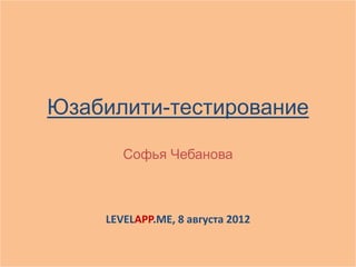 Юзабилити-тестирование

       Софья Чебанова



    LEVELAPP.ME, 8 августа 2012
 
