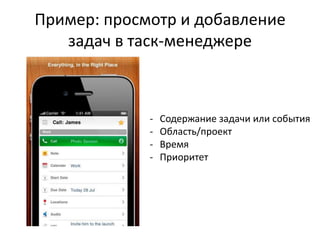 Пример: просмотр и добавление
   задач в таск-менеджере



             -   Содержание задачи или события
             -   Область/проект
             -   Время
             -   Приоритет
 