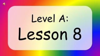 Level A:
Lesson 8
 