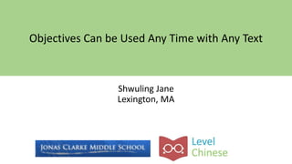 Shwuling Jane
Lexington, MA
Objectives Can be Used Any Time with Any Text
 