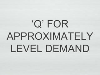 ‘Q’ FOR
APPROXIMATELY
LEVEL DEMAND

 