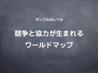 サンプルのレベル



競争と協力が生まれる
 ワールドマップ
 