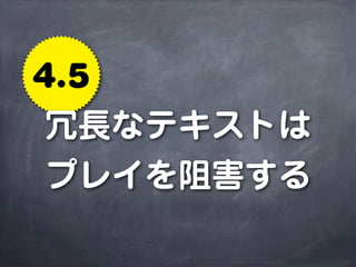 4.5
 冗長なテキストは
 プレイを阻害する
 