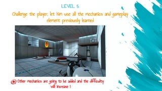 Challenge the player, let him use all the mechanics and gameplay
element previously learned
LEVEL 5
Other mechanics are going to be added and the difficulty
will increase !
 