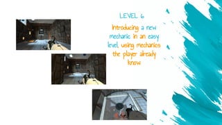 Introducing a new
mechanic in an easy
level, using mechanics
the player already
know
LEVEL 6
 