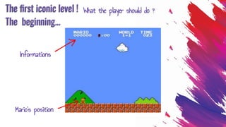 The ﬁrst iconic level !
Informations
Mario’s position
The beginning...
What the player should do ?
 