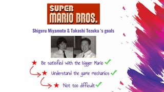 Shigeru Miyamoto & Takashi Tezuka ‘s goals
★ Be satisfied with the bigger Mario
★ Understand the game mechanics
★ Not too difficult
 