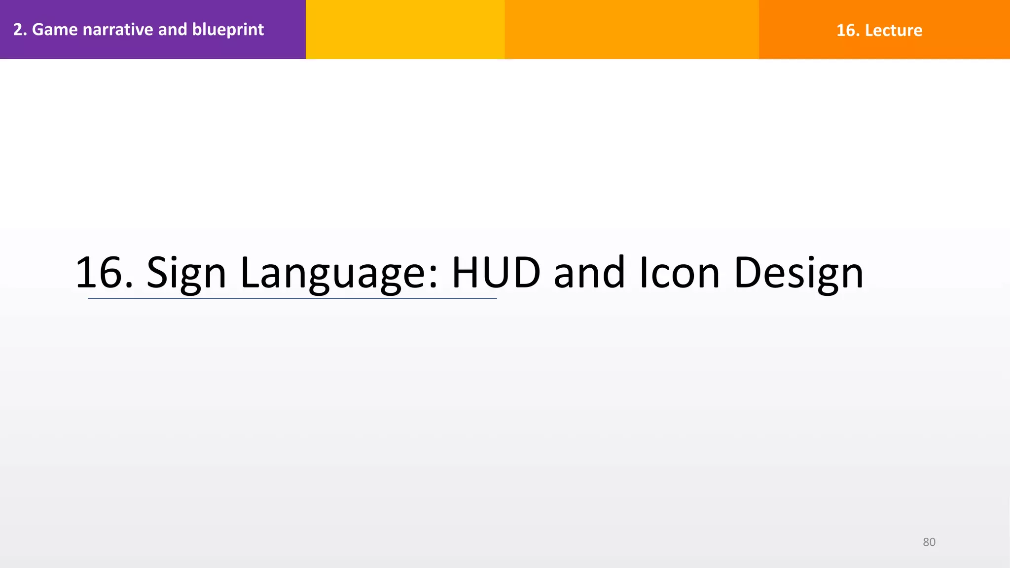 2. Game narrative and blueprint
16. Sign Language: HUD and Icon Design
80
16. Lecture
 