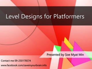 Level Designs for Platformers
Presented by Soe Myat Min
Contact me 09-250178574
www.facebook.com/saveinyourbrain.info
 