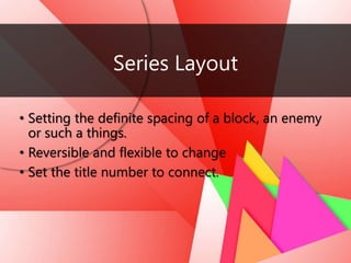 Series Layout
• Setting the definite spacing of a block, an enemy
or such a things.
• Reversible and flexible to change
• Set the title number to connect.
 