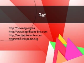 Ref
http://devmag.org.za
http://www.significant-bits.com
http://auntiepixelante.com
https://en.wikipedia.org
 
