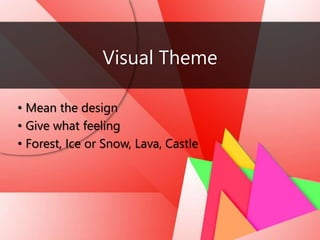 Visual Theme
• Mean the design
• Give what feeling
• Forest, Ice or Snow, Lava, Castle
 