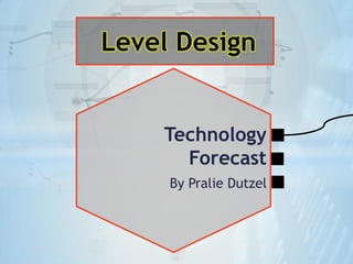 Level Design


    Technology
      Forecast
     By Pralie Dutzel
 