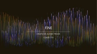 FINE
CREATO DA ALESSIO TROZZI
CLASSE: 5°D
 