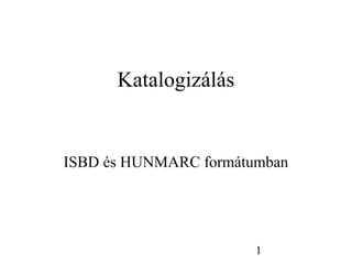1
Katalogizálás
ISBD és HUNMARC formátumban
 
